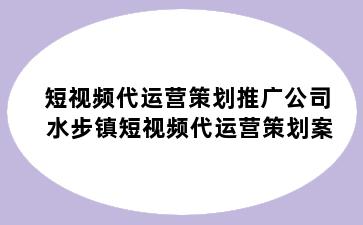 短视频代运营策划推广公司 水步镇短视频代运营策划案